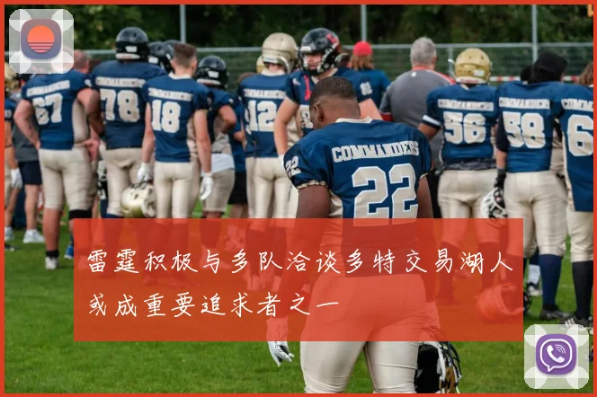 雷霆积极与多队洽谈多特交易湖人或成重要追求者之一