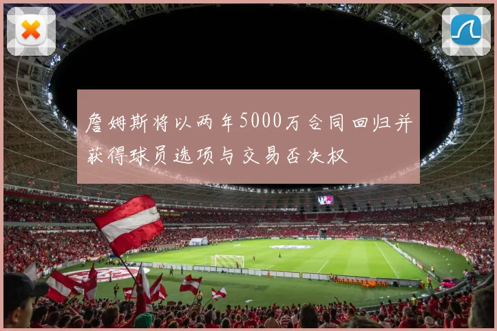 詹姆斯将以两年5000万合同回归并获得球员选项与交易否决权
