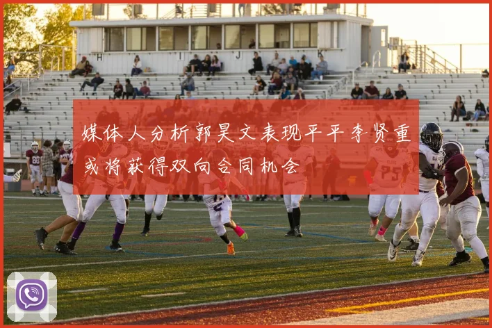 媒体人分析郭昊文表现平平李贤重或将获得双向合同机会