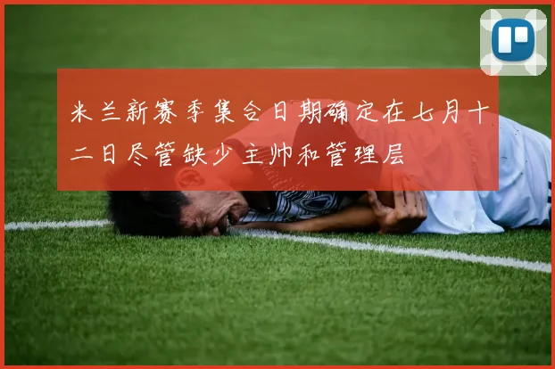 米兰新赛季集合日期确定在七月十二日尽管缺少主帅和管理层