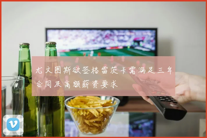 尤文图斯欲签格雷茨卡需满足三年合同及高额薪资要求