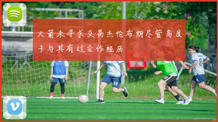 火箭未寻求交易杰伦布朗尽管乌度卡与其有过合作经历