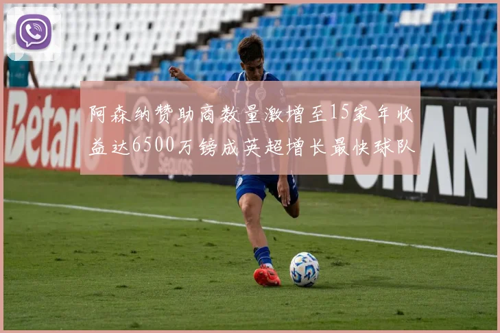 阿森纳赞助商数量激增至15家年收益达6500万镑成英超增长最快球队
