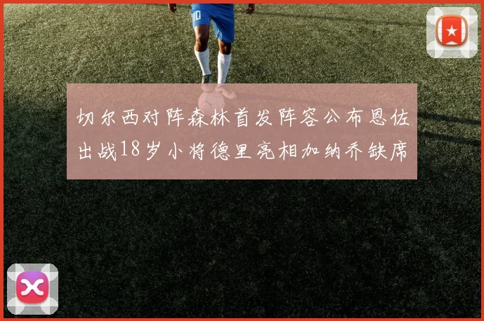 切尔西对阵森林首发阵容公布恩佐出战18岁小将德里亮相加纳乔缺席