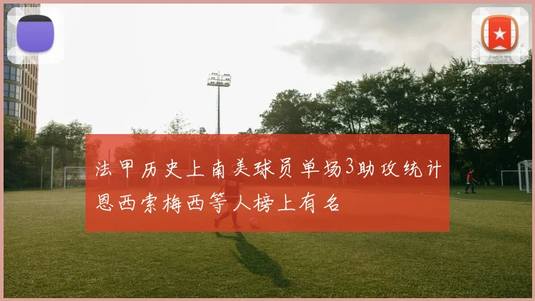 法甲历史上南美球员单场3助攻统计恩西索梅西等人榜上有名