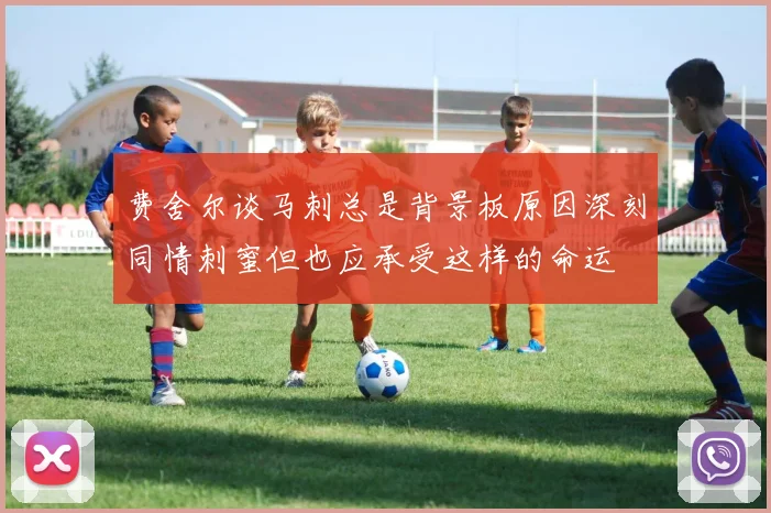 费舍尔谈马刺总是背景板原因深刻同情刺蜜但也应承受这样的命运