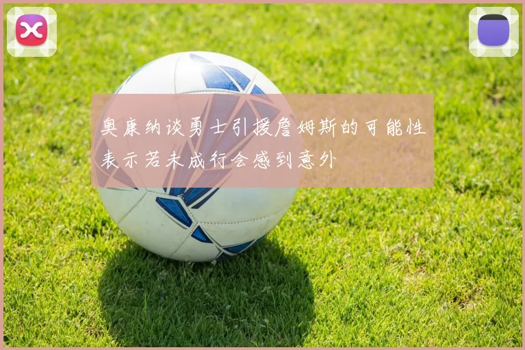 奥康纳谈勇士引援詹姆斯的可能性表示若未成行会感到意外