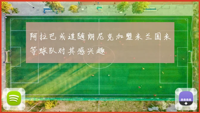 阿拉巴或追随朗尼克加盟米兰国米等球队对其感兴趣